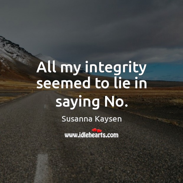 All my integrity seemed to lie in saying No. Susanna Kaysen Picture Quote