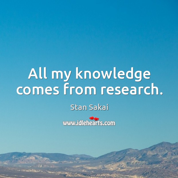 All my knowledge comes from research. Stan Sakai Picture Quote