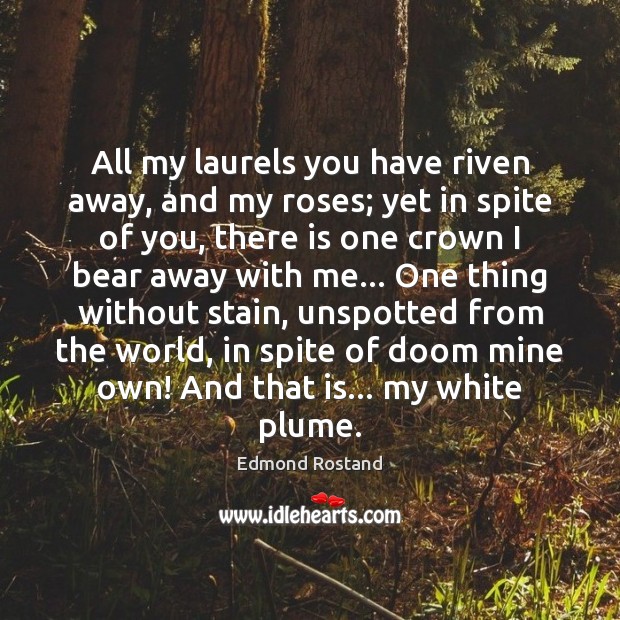 All my laurels you have riven away, and my roses; yet in Image