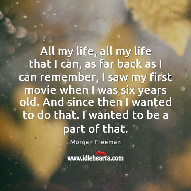 All my life, all my life that I can, as far back Morgan Freeman Picture Quote