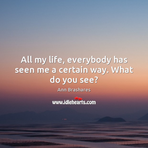 All my life, everybody has seen me a certain way. What do you see? Ann Brashares Picture Quote