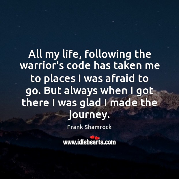 All my life, following the warrior’s code has taken me to places Frank Shamrock Picture Quote
