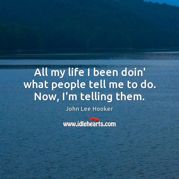 All my life I been doin’ what people tell me to do. Now, I’m telling them. John Lee Hooker Picture Quote