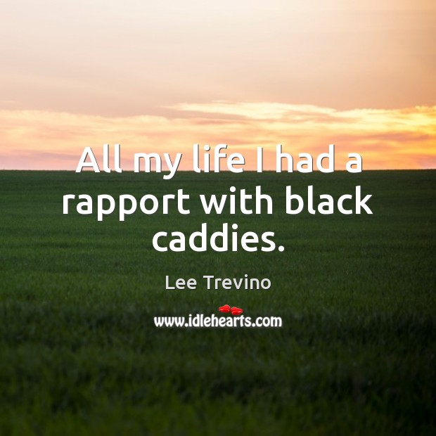 All my life I had a rapport with black caddies. Lee Trevino Picture Quote