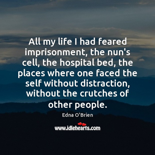 All my life I had feared imprisonment, the nun’s cell, the hospital Edna O’Brien Picture Quote