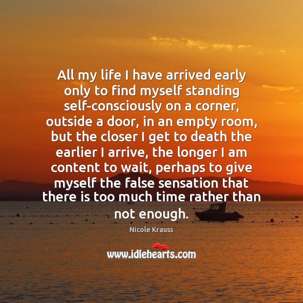 All my life I have arrived early only to find myself standing Nicole Krauss Picture Quote