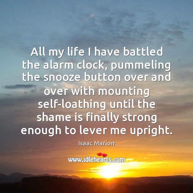 All my life I have battled the alarm clock, pummeling the snooze Isaac Marion Picture Quote