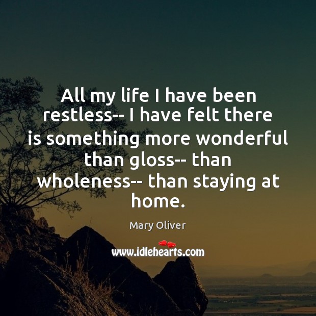 All my life I have been restless– I have felt there is Mary Oliver Picture Quote
