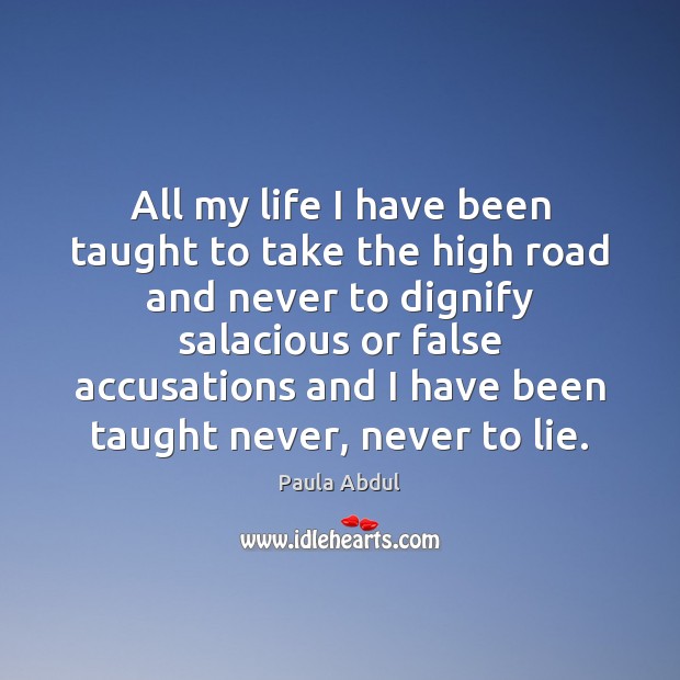 All my life I have been taught to take the high road Paula Abdul Picture Quote
