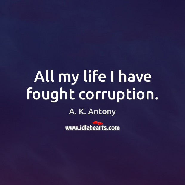 All my life I have fought corruption. A. K. Antony Picture Quote