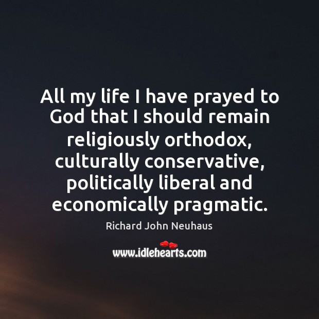 All my life I have prayed to God that I should remain Richard John Neuhaus Picture Quote
