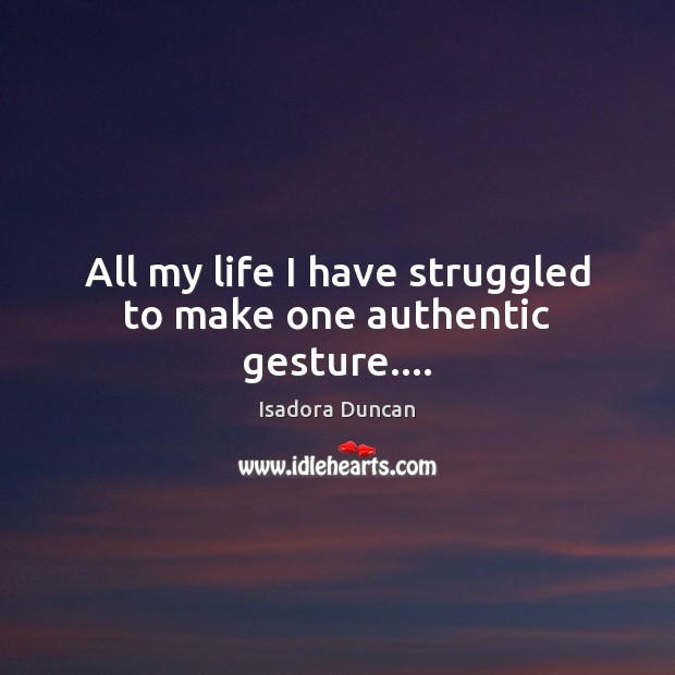 All my life I have struggled to make one authentic gesture…. Isadora Duncan Picture Quote