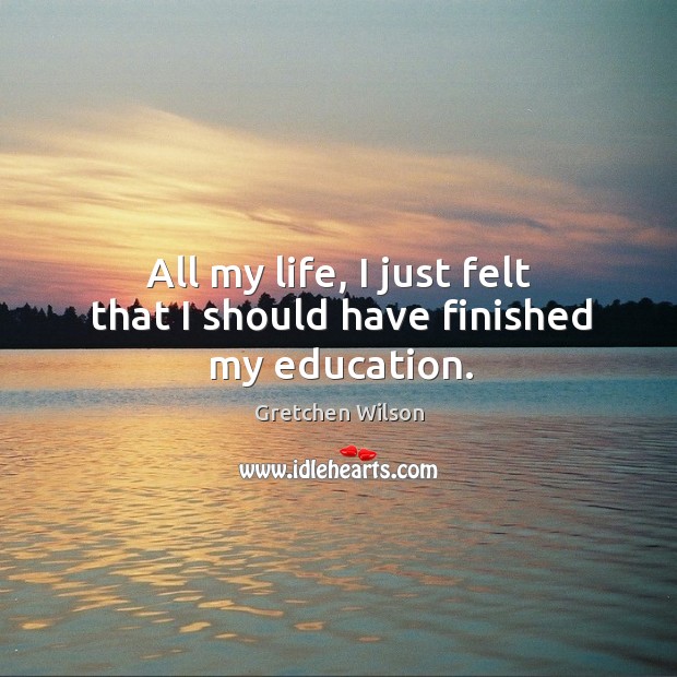 All my life, I just felt that I should have finished my education. Image