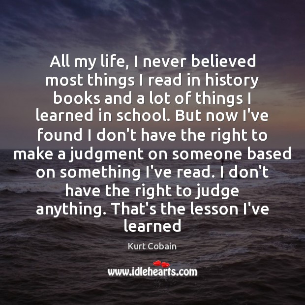 All my life, I never believed most things I read in history Kurt Cobain Picture Quote