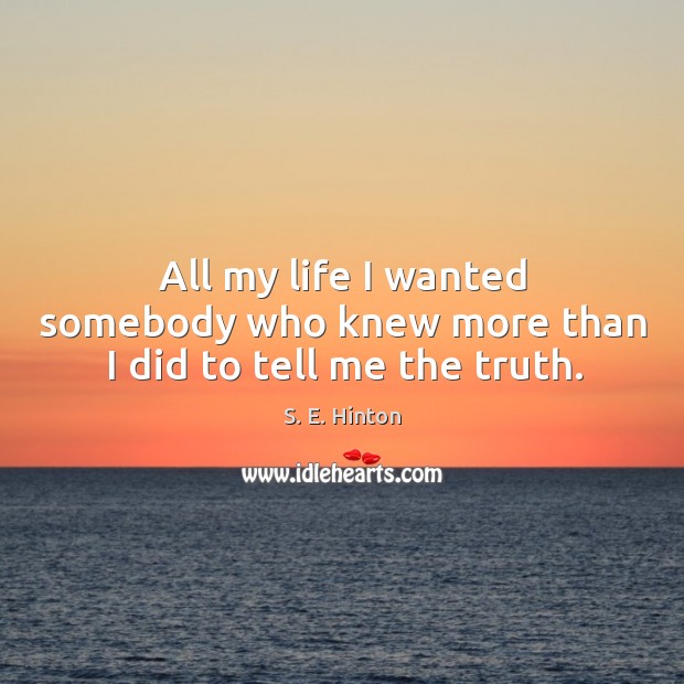 All my life I wanted somebody who knew more than I did to tell me the truth. S. E. Hinton Picture Quote
