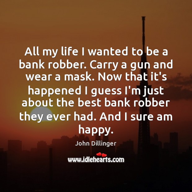 All my life I wanted to be a bank robber. Carry a John Dillinger Picture Quote