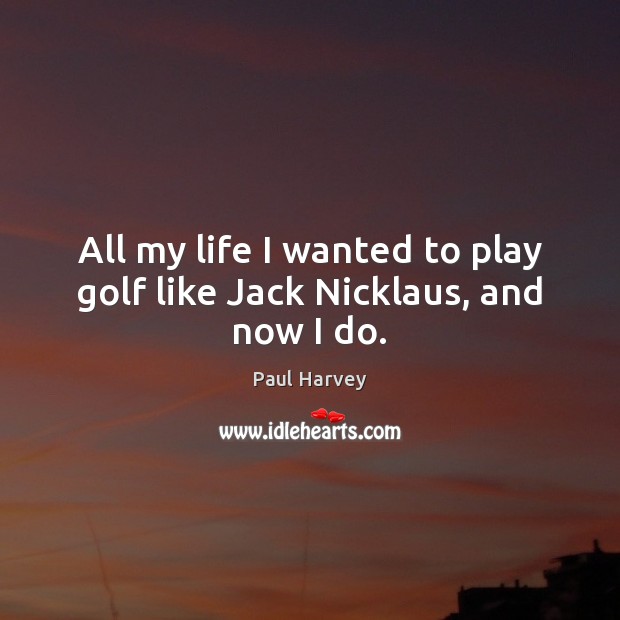 All my life I wanted to play golf like Jack Nicklaus, and now I do. Paul Harvey Picture Quote