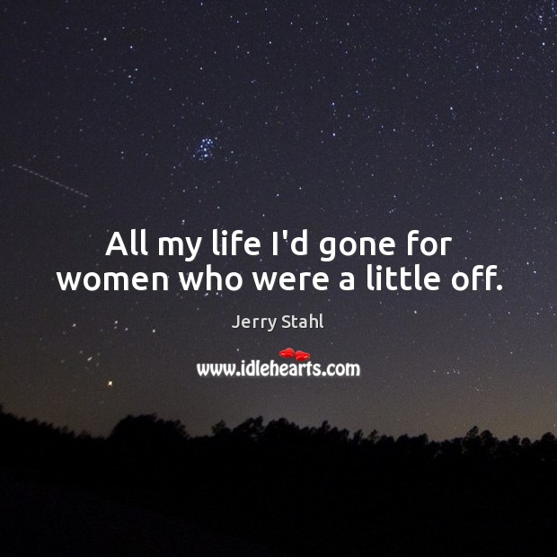 All my life I’d gone for women who were a little off. Jerry Stahl Picture Quote