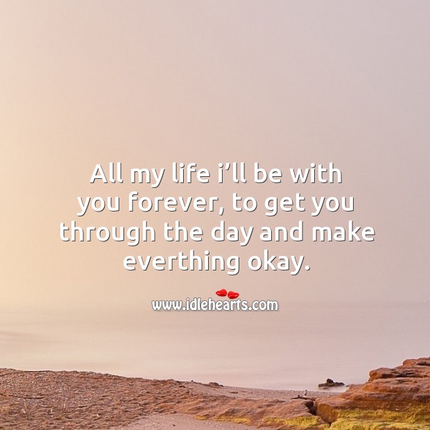 All my life I’ll be with you forever, to get you through the day and make everthing okay. With You Quotes Image