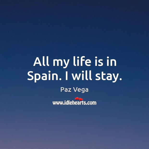 All my life is in Spain. I will stay. Paz Vega Picture Quote