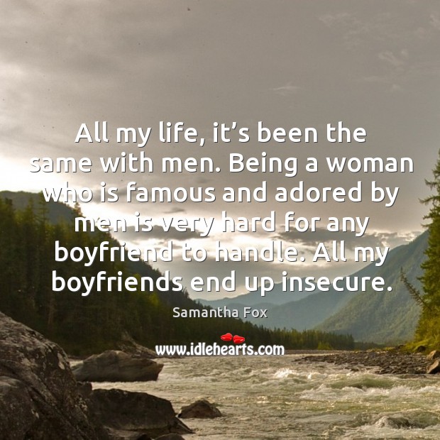 All my life, it’s been the same with men. Being a woman who is famous and adored by men Samantha Fox Picture Quote