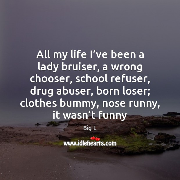 All my life I’ve been a lady bruiser, a wrong chooser, Big L Picture Quote