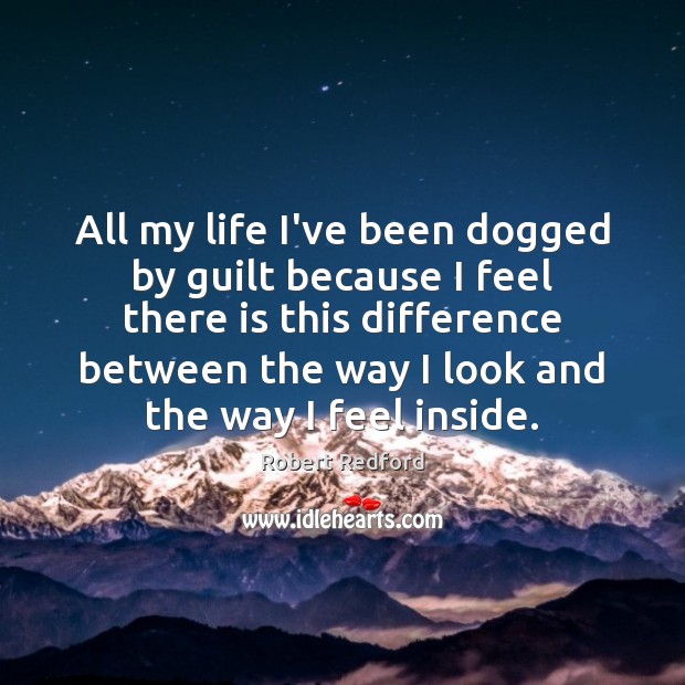 All my life I’ve been dogged by guilt because I feel there Guilt Quotes Image