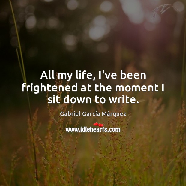 All my life, I’ve been frightened at the moment I sit down to write. Gabriel García Márquez Picture Quote