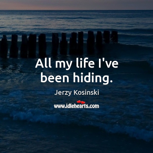 All my life I’ve been hiding. Jerzy Kosinski Picture Quote