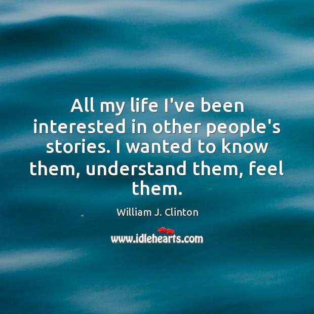 All my life I’ve been interested in other people’s stories. I wanted William J. Clinton Picture Quote
