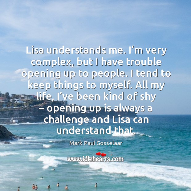 All my life, I’ve been kind of shy – opening up is always a challenge and lisa can understand that. Image