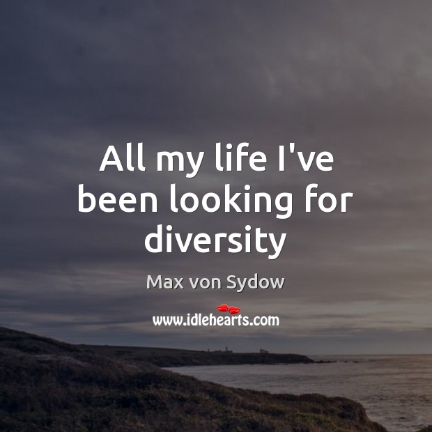 All my life I’ve been looking for diversity Max von Sydow Picture Quote