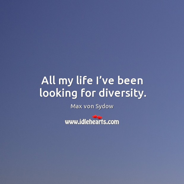 All my life I’ve been looking for diversity. Max von Sydow Picture Quote