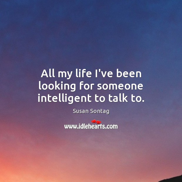 All my life I’ve been looking for someone intelligent to talk to. Susan Sontag Picture Quote