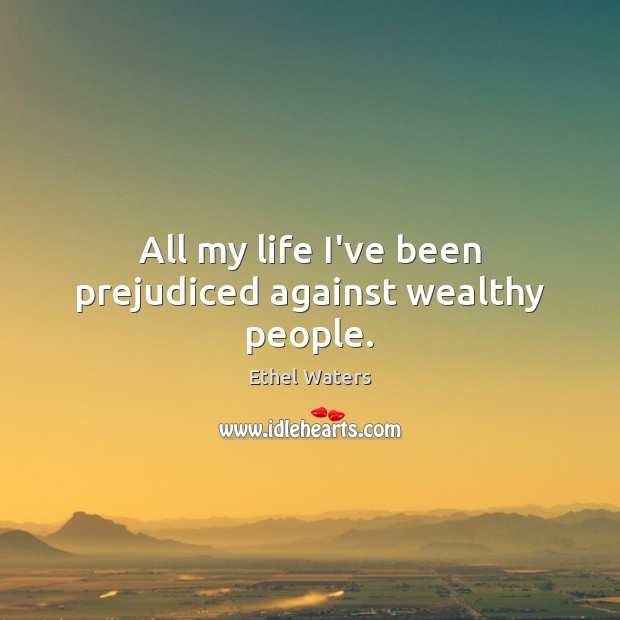All my life I’ve been prejudiced against wealthy people. Image