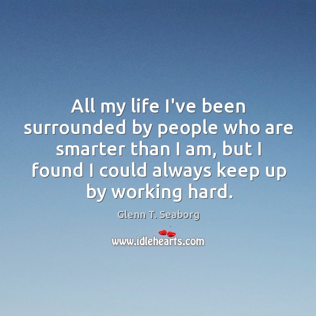 All my life I’ve been surrounded by people who are smarter than Glenn T. Seaborg Picture Quote