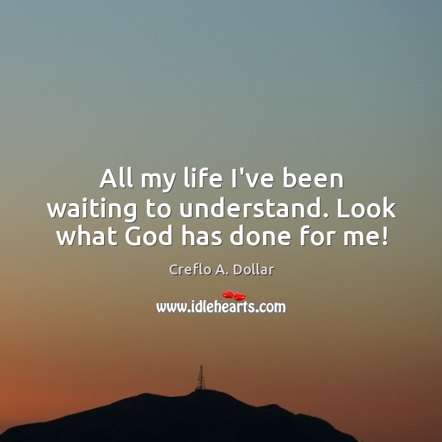 All my life I’ve been waiting to understand. Look what God has done for me! Creflo A. Dollar Picture Quote