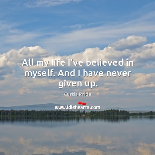 All my life I’ve believed in myself. And I have never given up. Image