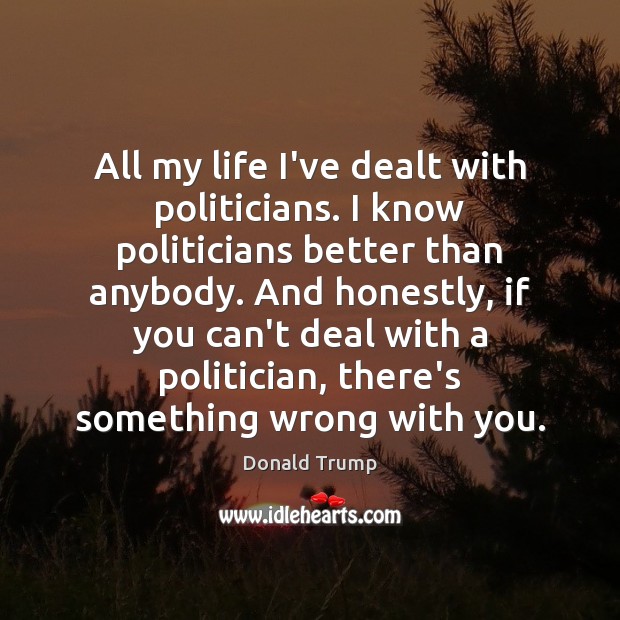 All my life I’ve dealt with politicians. I know politicians better than Image
