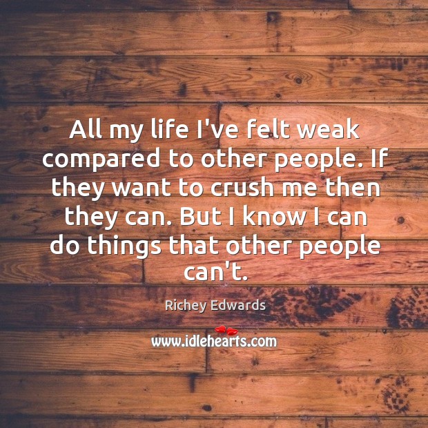 All my life I’ve felt weak compared to other people. If they Richey Edwards Picture Quote