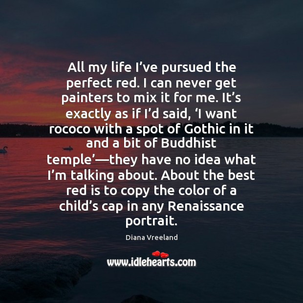 All my life I’ve pursued the perfect red. I can never Diana Vreeland Picture Quote
