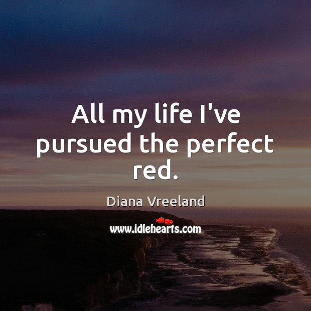 All my life I’ve pursued the perfect red. Diana Vreeland Picture Quote