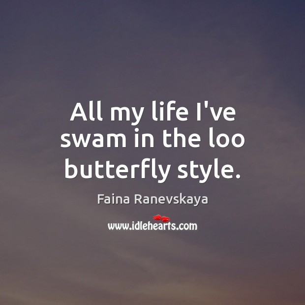 All my life I’ve swam in the loo butterfly style. Faina Ranevskaya Picture Quote
