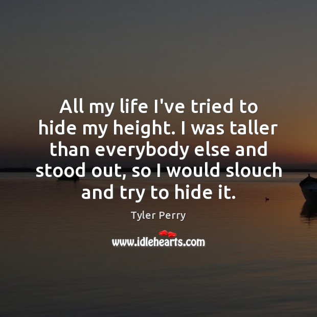 All my life I’ve tried to hide my height. I was taller Tyler Perry Picture Quote