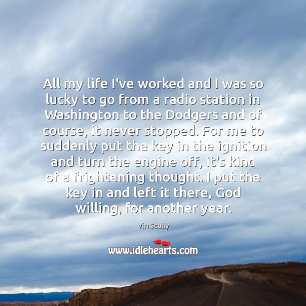 All my life I’ve worked and I was so lucky to go Vin Scully Picture Quote