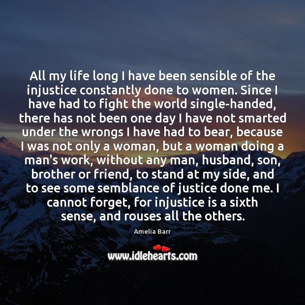 All my life long I have been sensible of the injustice constantly Amelia Barr Picture Quote