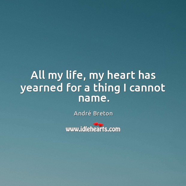 All my life, my heart has yearned for a thing I cannot name. André Breton Picture Quote