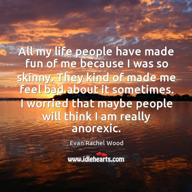 All my life people have made fun of me because I was so skinny. Evan Rachel Wood Picture Quote
