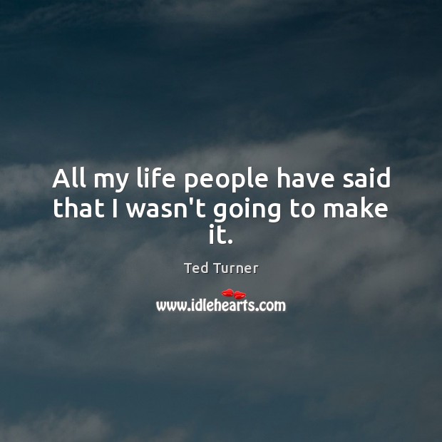 All my life people have said that I wasn’t going to make it. Image