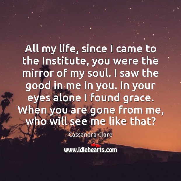 All my life, since I came to the Institute, you were the Cassandra Clare Picture Quote